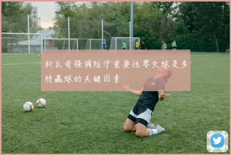 科瓦奇强调防守重要性零失球是多特赢球的关键因素