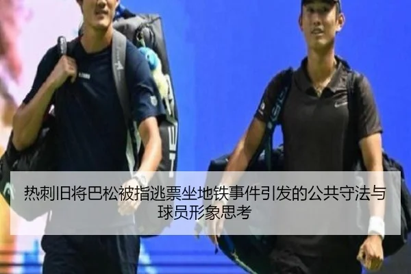 热刺旧将巴松被指逃票坐地铁事件引发的公共守法与球员形象思考
